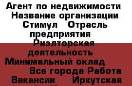 Агент по недвижимости › Название организации ­ Стимул › Отрасль предприятия ­ Риэлторская деятельность › Минимальный оклад ­ 120 000 - Все города Работа » Вакансии   . Иркутская обл.,Иркутск г.